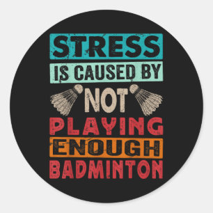 Stress Is Caused By Not Playing Enough Badminton Classic Round Sticker
