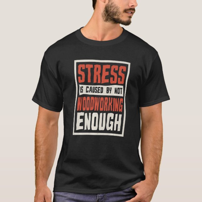 Stress Is Caused By Not Woodworking Enough Carpent T-Shirt (Front)