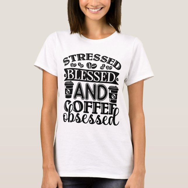 Stressed Blessed and Coffee Obsessed T-Shirt (Front)
