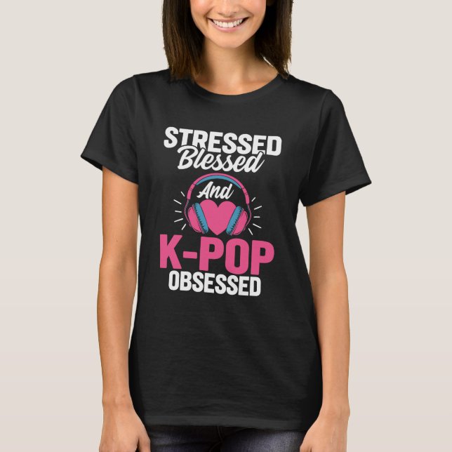 Stressed Blessed And K-pop Obsessed T-Shirt (Front)