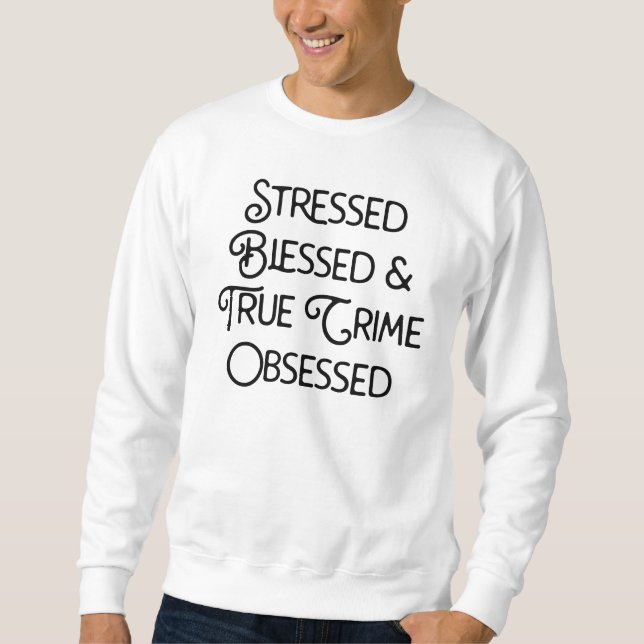 Stressed Blessed and True Crime Obsessed Sweatshirt (Front)
