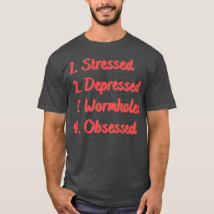 Stressed Depressed Wormholes Obsessed T-Shirt