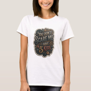 Striking Gold YOU DON'T SCARE ME I HAVE 5 KIDS T-Shirt