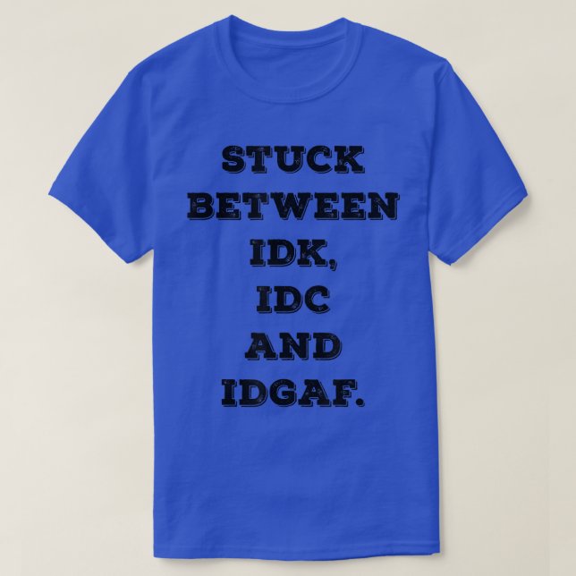 Stuck Between IDK IDC IDGA Funny Adult Sarcastic I T-Shirt (Design Front)