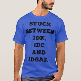 Stuck Between IDK IDC IDGA Funny Adult Sarcastic I T-Shirt