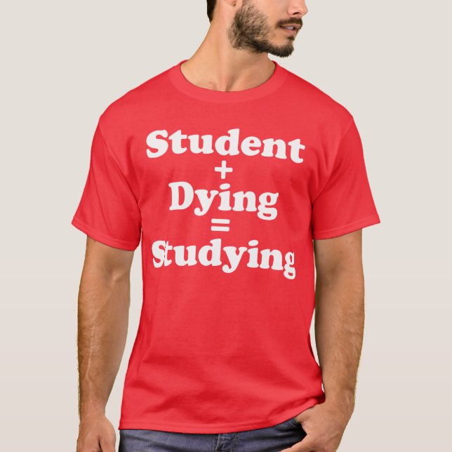 Student Plus Dying Equals Studying T-Shirt (Front)