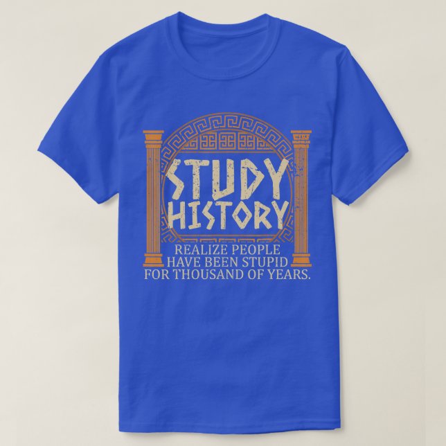 Study History Realize People Have Been Stupid For  T-Shirt (Design Front)