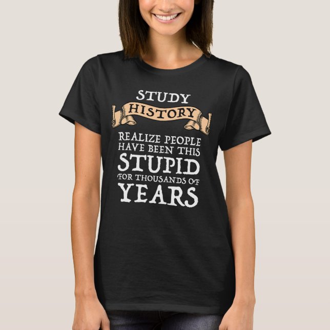 Study History - Realize People Have Been Stupid T-Shirt (Front)