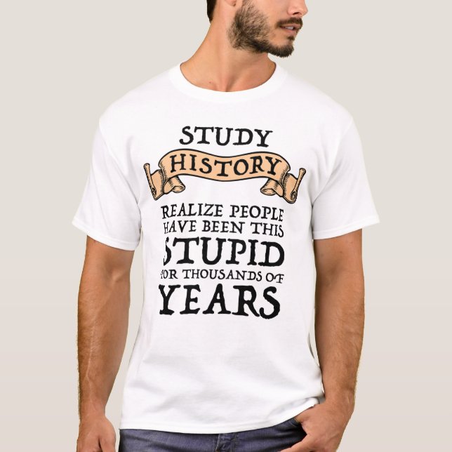 Study History - Realize People Have Been Stupid T-Shirt (Front)