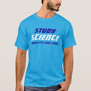 "Study Science While It's Still Legal" T-Shirt