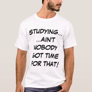 Studying... Ain't Nobody Got Time For That T-Shirt