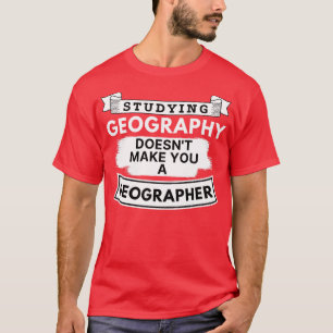 Studying Geography Doesnt Make You a Geographer T-Shirt