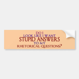 Stupid Answers to my Rhetorical Questions? Bumper Sticker