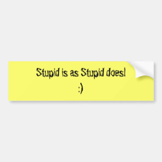 Stupid is as Stupid does Bumper Sticker