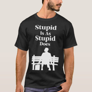 Stupid Is As Stupid Does T-Shirt