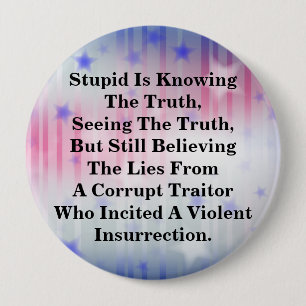 Stupid Is Knowing The Truth, & Believing The LIes 4 Inch Round Button