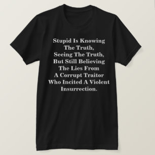 Stupid Is Knowing The Truth, & Believing The LIes  T-Shirt