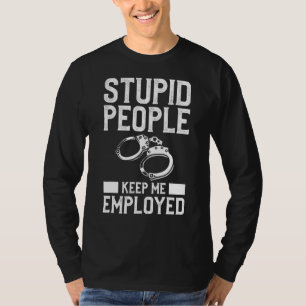 Stupid People Keep Me Employed Police Law Enforcem T-Shirt