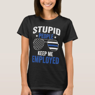 Stupid People Keep Me Employed Police Officer T-Shirt