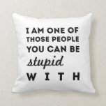 Stupid People Throw Pillow<br><div class="desc">Quote: I am one of those people you can be stupid with. A funny quote for people who can bring out the wonky side of people without judgement.</div>
