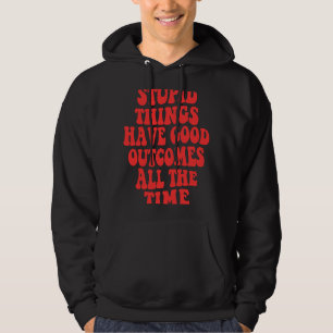 Stupid things have good outcomes all the time Wor Hoodie