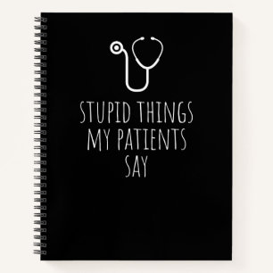 Stupid Things My Patients Say Funny Gag Gift  Notebook