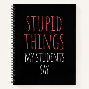 Stupid Things My Students Say Funny Gag Gift  Note Notebook
