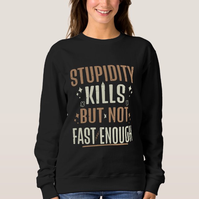 Stupidity kills, but not fast enough - funny quote sweatshirt (Front)