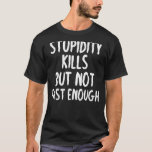 Stupidity Kills But Not Fast Enough Funny Sarcasm T-Shirt<br><div class="desc">Stupidity Kills But Not Fast Enough Funny Sarcasm</div>