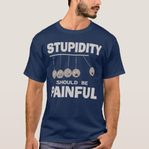 Stupidity Should Be Painful Funny Stupid Humor T-Shirt