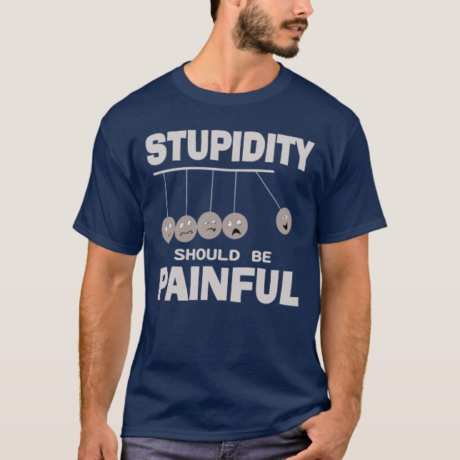 Stupidity Should Be Painful Funny Stupid Humour T-Shirt (Front)