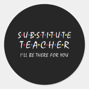 Substitute Teacher i'll be there for you back to Classic Round Sticker