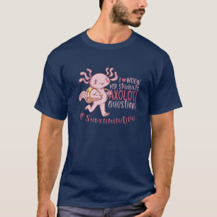 Substitute Teacher Life Students Axolotl Questions T-Shirt