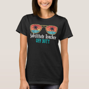 Substitute Teacher Off Duty Happy Last Day Of Scho T-Shirt
