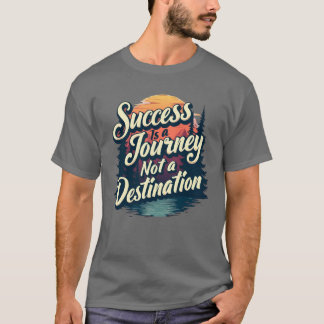 Success is a journey not a destination T-Shirt