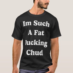 Such A Fat Chud Quote Self Deprecating Sarcastic T-Shirt