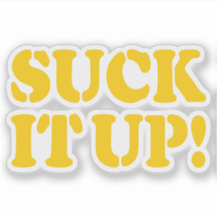 SUCK IT UP!