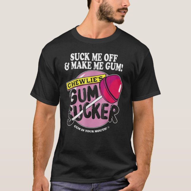 Suck Me Off Make Me Gum Sarcastic Gum Sucker Humou T-Shirt (Front)
