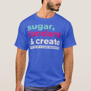 Sugar Fondant Create Life Of Cake Decorator Baking T-Shirt