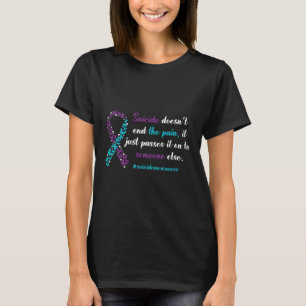 Suicide Doesn't End The Pain - Suicide Prevention  T-Shirt