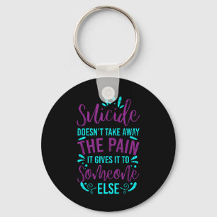 Suicide Doesnt Take Away The Pain Happy Awareness Keychain