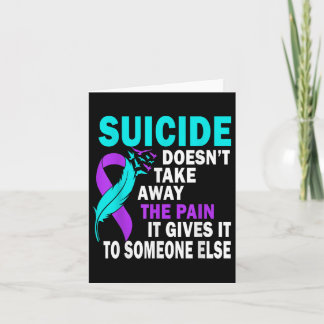 Suicide Doesnt Take Away The Pain It Gives It To Card