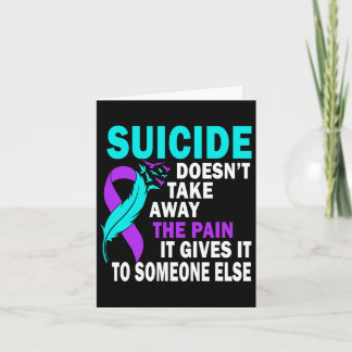 Suicide Doesn't Take Away The Pain It Gives It To  Card