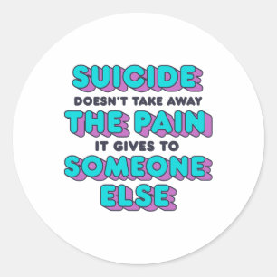 Suicide Doesn't Take Away The Pain It Gives It To Classic Round Sticker