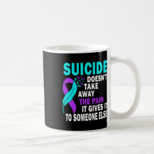 Suicide Doesn't Take Away The Pain It Gives It To Coffee Mug