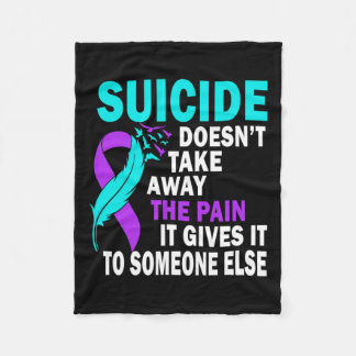 Suicide Doesn't Take Away The Pain It Gives It To  Fleece Blanket