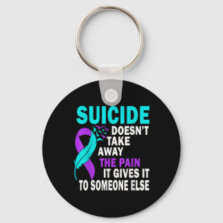Suicide Doesnt Take Away The Pain It Gives It To Keychain