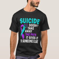Suicide Doesn't Take Away The Pain It Gives It To