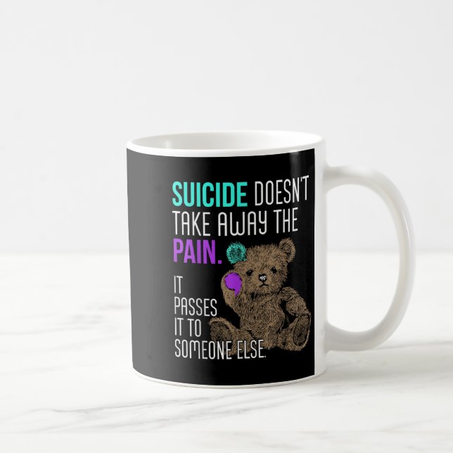 Suicide Doesn't Take Away The Pain It Pes It To So Coffee Mug (Right)