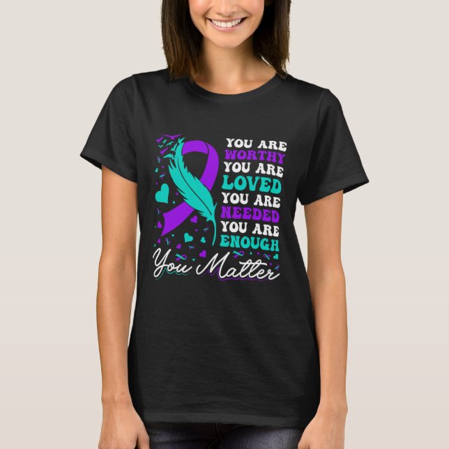 Suicide Prevention Worthy Loved Needed Enough You  T-Shirt (Front)